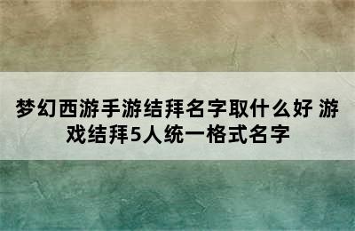 梦幻西游手游结拜名字取什么好 游戏结拜5人统一格式名字